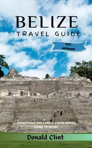 Belize Travel Guide 2024: Belize Beyond Borders: A Tropical Expedition in the Vibrant Tapestry of 2024