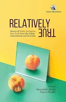 Relatively True: Stories of Truth, Deception, Post- Truth from the Indian Subcontinent and Australia