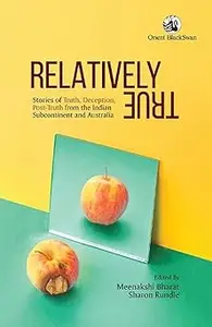 Relatively True: Stories of Truth, Deception, Post- Truth from the Indian Subcontinent and Australia