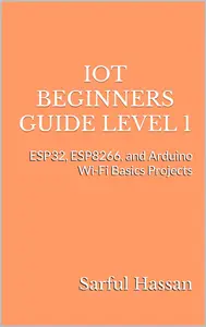 IoT Beginners Guide Level 1: ESP32, ESP8266, and Arduino Wi-Fi Basics Projects