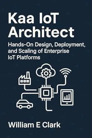 Kaa IoT Architect: Hands-On Design, Deployment, and Scaling of Enterprise IoT Platforms