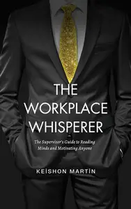 The Workplace Whisperer: The Supervisor’s Guide to Reading Minds and Motivating Anyone