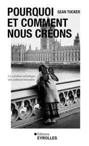 Pourquoi et comment nous créons : La création artistique, une pulsion humaine - Sean Tucker