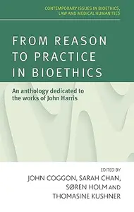 From reason to practice in bioethics: An anthology dedicated to the works of John Harris