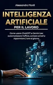 Intelligenza Artificiale per il Lavoro: Come usare ChatGPT e Gemini per automatizzare l'ufficio, scrivere email e risparmiare