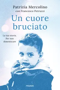 Un cuore bruciato. La tua storia. Per non dimenticare - Patrizia Mercolino & Francesco Petruzzi