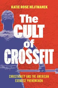 The Cult of CrossFit: Christianity and the American Exercise Phenomenon