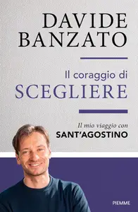 Davide Banzato - Il coraggio di scegliere. Il mio viaggio con sant'Agostino