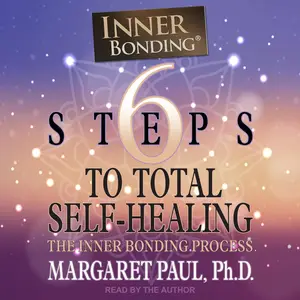 6 Steps to Total Self-Healing: The Inner Bonding Process