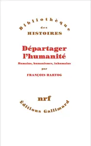 Départager l'humanité : Humains, humanismes, inhumains - François Hartog