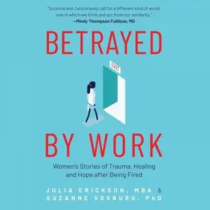 Betrayed by Work: Women’s Stories of Trauma, Healing and Hope After Being Fired