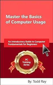 Master the Basics of Computer Usage: An Introductory Guide to Computer Fundamentals for Beginner