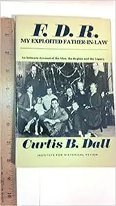 F. D. R. My Exploited Father-In-Law: An Intimate Account of the Man, the Regime and the Legacy