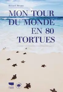 Mon tour du monde en 80 tortues - Bernard Devaux