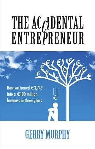 The Accidental Entrepreneur. How We Turned €3,749 into a €100 Million Business in Three Years