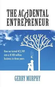 The Accidental Entrepreneur. How We Turned €3,749 into a €100 Million Business in Three Years