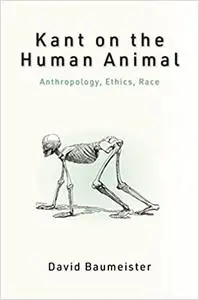 Kant on the Human Animal: Anthropology, Ethics, Race