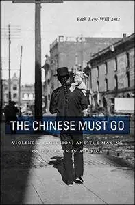 The Chinese Must Go: Violence, Exclusion, and the Making of the Alien in America