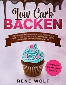 Low Carb Backen: Das Backbuch MIT FOTOS. 56 Rezepte für süße Low Carb Kuchen