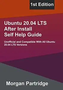 Ubuntu 20.04 LTS Self Help Guide 1st Edition: Unofficial and Compatible With All Ubuntu 20.04 LTS Versions