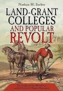 Land-Grant Colleges and Popular Revolt: The Origins of the Morrill Act and the Reform of Higher Education