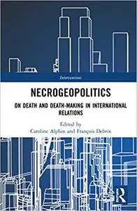 Necrogeopolitics: On Death and Death-Making in International Relations