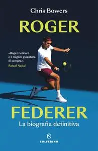 Chris Bowers - Roger Federer. La biografia definitiva