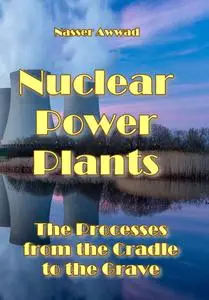 "Nuclear Power Plants: The Processes from the Cradle to the Grave" ed. by Nasser Awwad