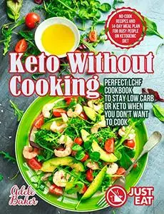 Keto Without Cooking: Perfect LCHF Cookbook to Stay Low Carb or Keto When You Don’t Want to Cook