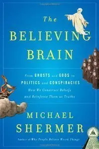The Believing Brain: From Ghosts and Gods to Politics and Conspiracies-How We Construct Beliefs and Reinforce Them (Repost)