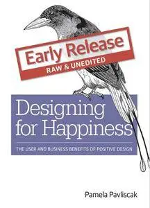 Designing for Happiness: The User and Business Benefits of Positive Design (Early Release)