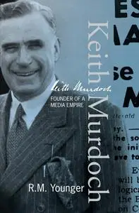 Keith Murdoch The War Correspondent Who Founded an Empire