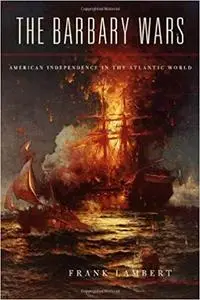 The Barbary Wars: American Independence in the Atlantic World