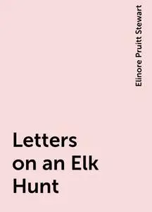 «Letters on an Elk Hunt» by Elinore Pruitt Stewart