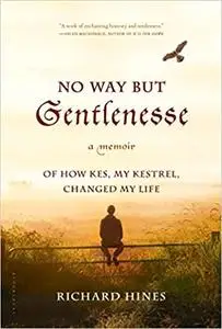 No Way But Gentlenesse: A Memoir of How Kes, My Kestrel, Changed My Life