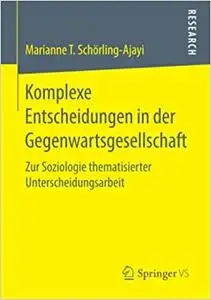 Komplexe Entscheidungen in der Gegenwartsgesellschaft: Zur Soziologie thematisierter Unterscheidungsarbeit