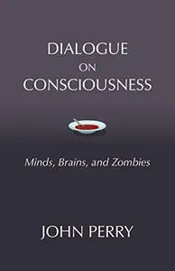 Dialogue on Consciousness: Minds, Brains, and Zombies