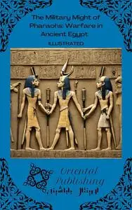 The Military Might of Pharaohs Warfare in Ancient Egypt