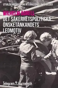«Det säkerhetspolitiska önsketänkandets ledmotiv: Utvalda krönikor om internationella hotbilder» by Wilhelm Agrell