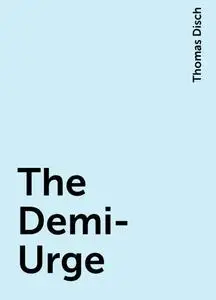 «The Demi-Urge» by Thomas Disch