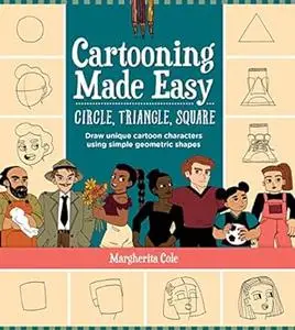 Cartooning Made Easy: Circle, Triangle, Square: Draw unique cartoon characters using simple geometric shapes