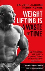 Weight Lifting Is a Waste of Time: So Is Cardio, and There's a Better Way to Have the Body You Want