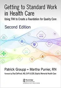 Getting to Standard Work in Health Care: Using TWI to Create a Foundation for Quality Care, 2nd Edition