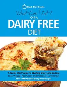 What Can I Eat On A Dairy Free Diet?: A Quick Start Guide To Quitting Dairy and Lactose