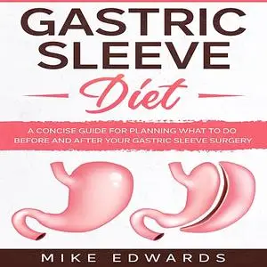«Gastric Sleeve Diet: A Concise Guide for Planning What to Do Before and After your Gastric Sleeve Surgery» by Mike Edwa