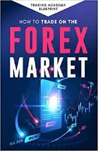 How To Trade On The Forex Market