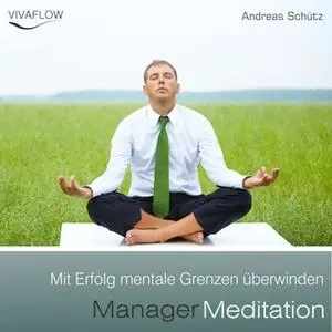 «Manager Meditation: Mit Erfolg mentale Grenzen überwinden» by Andreas Schütz