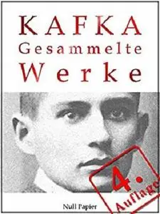 Kafka - Gesammelte Werke: Die Verwandlung, Das Urteil, Amerika, der Prozeß, das Schloß u.v.m.