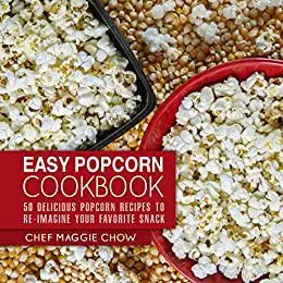 Easy Popcorn Cookbook: 50 Delicious Popcorn Recipes to Re-Imagine Your Favorite Snack