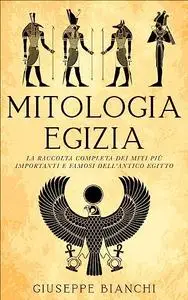 Mitologia Egizia: La Raccolta Completa Dei Miti Più Importanti E Famosi Dell'Antico Egitto